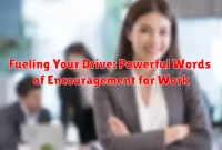 Fueling Your Drive: Powerful Words of Encouragement for Work Fueling Your Drive: Powerful Words of Encouragement for Work